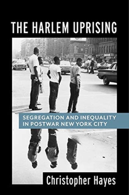 Harlem Uprising: Segregation and Inequality in Postwar New York City