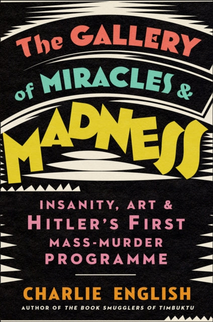 Gallery of Miracles and Madness: Insanity, Art and Hitler's First Mass-Murder Programme