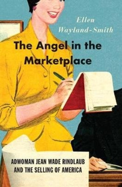 Angel in the Marketplace - Adwoman Jean Wade Rindlaub and the Selling of America