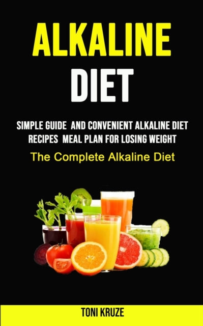 Alkaline Diet: Simple Guide and Convenient Alkaline Diet Recipes Meal Plan for Losing Weight (The Complete Alkaline Diet)