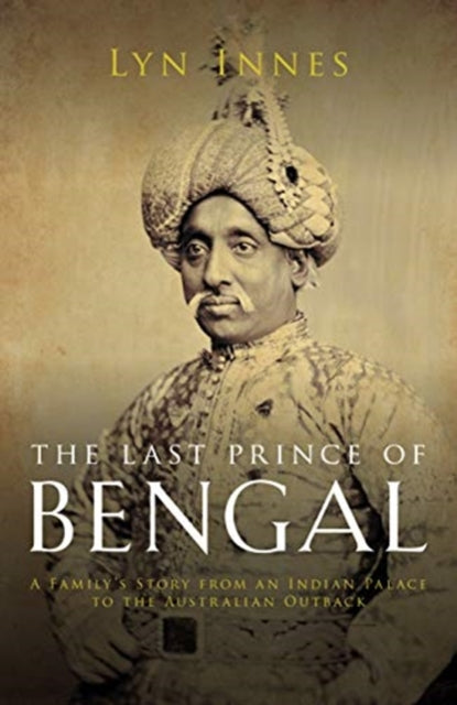 Last Prince of Bengal: A Family's Journey from an Indian Palace to the Australian Outback