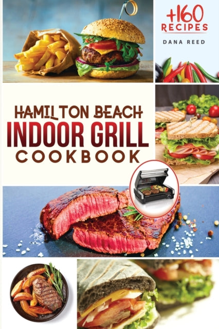 Hamilton Beach Indoor Grill Cookbook: +160 Affordable, Delicious and Healthy Recipes that anyone can cook. Cooking Smokeless and Less Mess for beginners and advanced users.