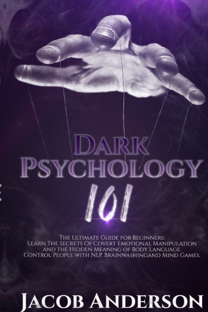 Dark Psychology 101: The Ultimate Guide for Beginners: Learn the Secrets of Covert Emotional Manipulation and the Hidden Meaning of Body Language. Control People with NLP, Brainwashing, Mind Games.