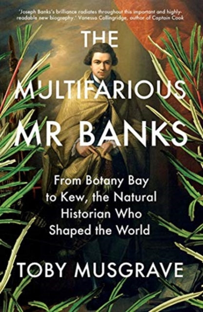Multifarious Mr. Banks: From Botany Bay to Kew, The Natural Historian Who Shaped the World