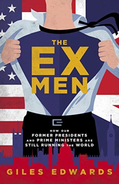 Ex Men: How Our Former Presidents and Prime Ministers Are Still Changing the World