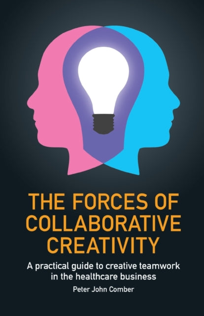 Forces of Collaborative Creativity: A practical guide to creative teamwork in the healthcare business