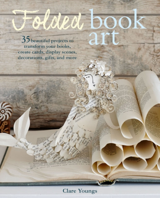 Folded Book Art: 35 Beautiful Projects to Transform Your Books-Create Cards, Display Scenes, Decorations, Gifts, and More