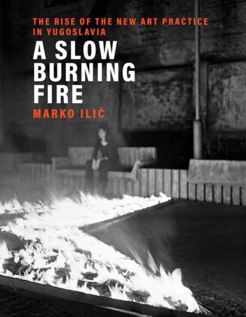 Slow Burning Fire: The Rise of the New Art Practice in Yugoslavia