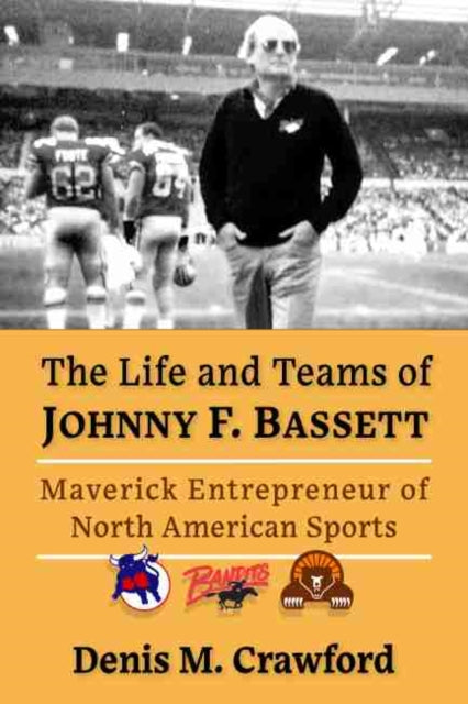 Life and Teams of Johnny F. Bassett: Maverick Entrepreneur of Football, Hockey and Tennis