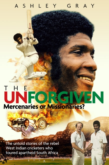 Unforgiven: Missionaries or Mercenaries? The Untold Story of the Rebel West Indian Cricketers Who Toured Apartheid South Africa