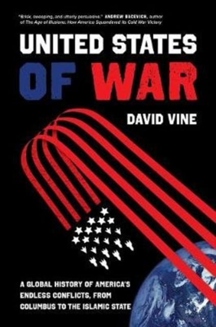 United States of War: A Global History of America's Endless Conflicts, from Columbus to the Islamic State