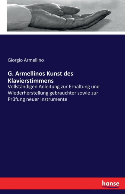 G. Armellinos Kunst des Klavierstimmens: Vollstandigen Anleitung zur Erhaltung und Wiederherstellung gebrauchter sowie zur Prufung neuer Instrumente