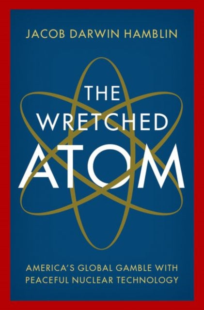 Wretched Atom: America's Global Gamble with Peaceful Nuclear Technology