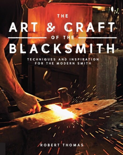 Art and Craft of the Blacksmith: Techniques and Inspiration for the Modern Smith