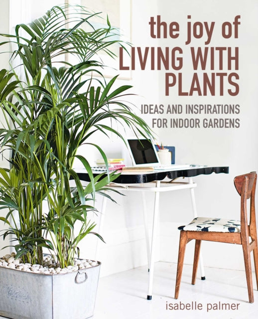 Joy of Living with Plants: Ideas and Inspirations for Indoor Gardens