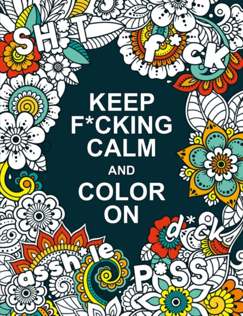 Keep F*cking Calm and Colour On: A Swear Word Colouring Book for Adults