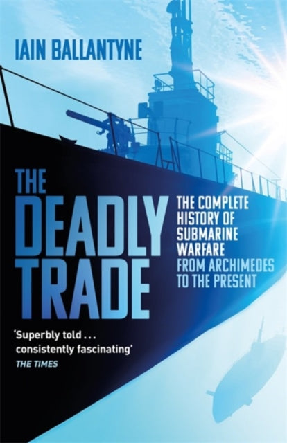 Deadly Trade: The Complete History of Submarine Warfare From Archimedes to the Present
