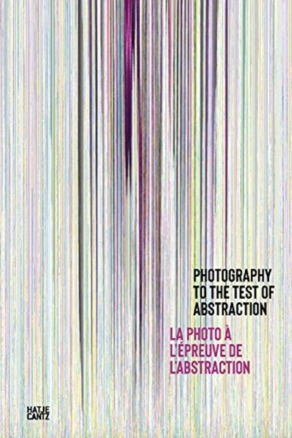 Photography to the Test of Abstraction / La photo a l'epreuve de l'abstraction (Bilingual edition)