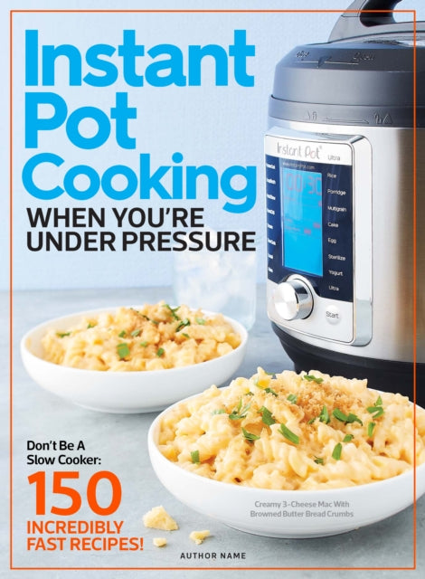 Instant Pot Cooking When You're Under Pressure: Don't Be A Slow Cooker: 150 Incredibly Fast Recipes!