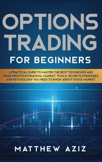 Options Trading for Beginners: A Practical Guide to Master the Best Techniques and Make Profits in Financial Market. Tools, Secrets, Strategies and Psychology you Need to Know about Stock Market.