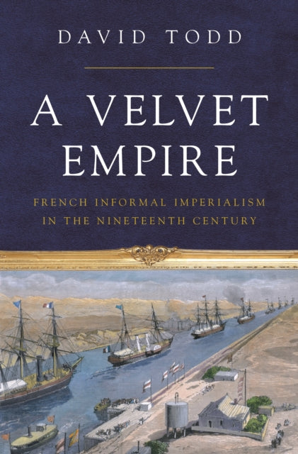 Velvet Empire: French Informal Imperialism in the Nineteenth Century