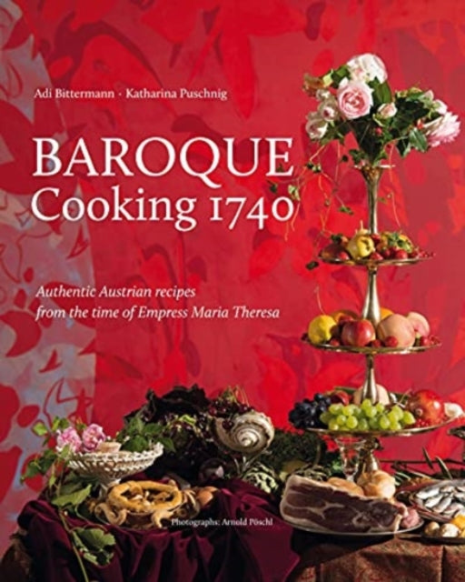 Baroque Cooking 1740: Authentic Austrian recipes from the time of Empress Maria Theresa