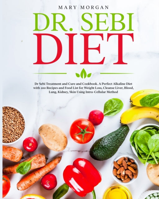 Dr Sebi Diet: : Dr. Sebi Treatment and Cure and Cookbook. A Perfect Alkaline Diet with 200 Recipes and Food List for Weight Loss, Cleanse Liver, Blood, Lung, Kidney, Skin Using Intra-Cellular Method