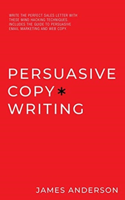 Persuasive Copywriting: Write The Perfect Sales Letter With These Mind Hacking Techniques. Includes the Guide To Persuasive Email Marketing and Web Copy.