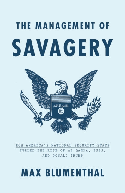 Management of Savagery: How America's National Security State Fueled the Rise of Al Qaeda, Isis, and Donald Trump