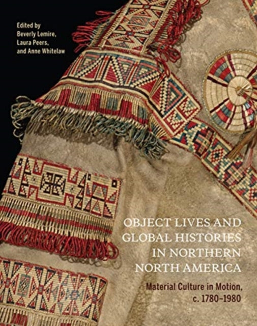 Object Lives and Global Histories in Northern North America: Material Culture in Motion, c.1780 - 1980