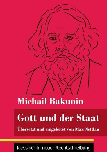 Gott und der Staat: UEbersetzt und eingeleitet von Max Nettlau (Band 115, Klassiker in neuer Rechtschreibung)