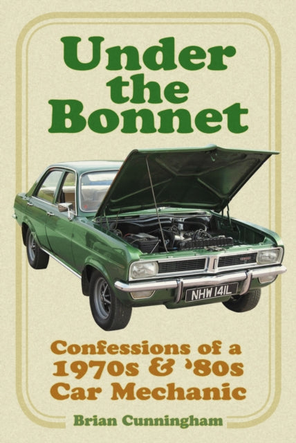 Under the Bonnet: Confessions of a 1970s and '80s Car Mechanic