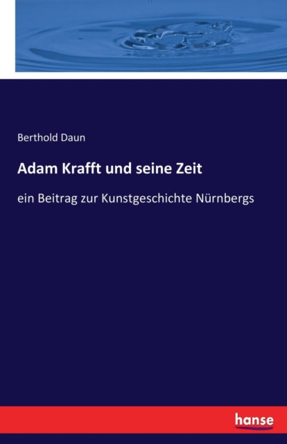 Adam Krafft und seine Zeit: ein Beitrag zur Kunstgeschichte Nurnbergs