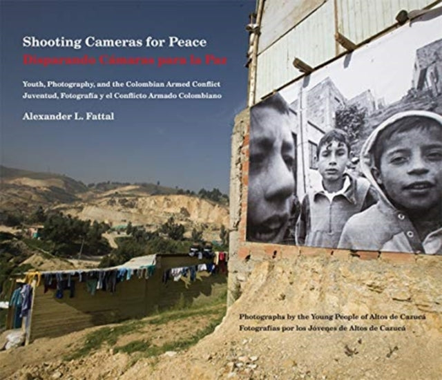 Shooting Cameras for Peace / Disparando Camaras para la Paz: Youth, Photography, and the Colombian Armed Conflict / Juventud, Fotografia y el Conflicto Armado Colombiano