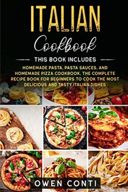 Italian Cookbook: This Book Includes: Homemade Pasta, Pasta Sauces, and Homemade Pizza Cookbook. The Complete Recipe Book for Beginners to Cook the Most Delicious and Tasty Italian Dishes