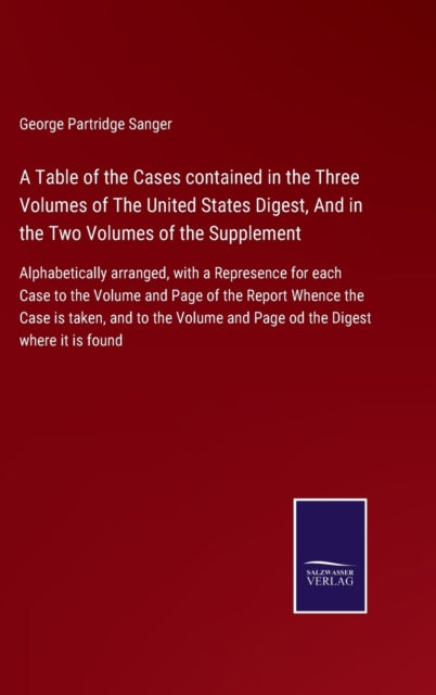 Table of the Cases contained in the Three Volumes of The United States Digest, And in the Two Volumes of the Supplement: Alphabetically arranged, with a Represence for each Case to the Volume and Page of the Report Whence the Case is taken, and to the Vo