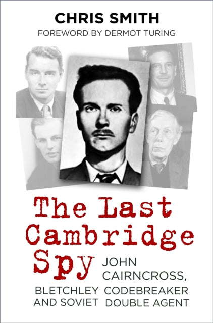 Last Cambridge Spy: John Cairncross, Bletchley Codebreaker and Soviet Double Agent