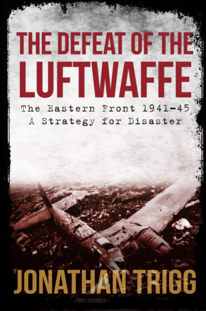 Defeat of the Luftwaffe: The Eastern Front 1941-45, A Strategy for Disaster
