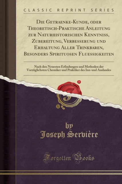 Getraenke-Kunde, Oder Theoretisch-Praktische Anleitung Zur Naturhistorischen Kenntni , Zubereitung, Verbesserung Und Erhaltung Aller Trinkbaren, Besonders Spirituosen Fluessigkeiten: Nach Den Neuesten Erfindungen Und Methoden Der Vorz glichsten Chem