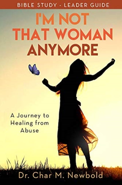 I'm Not That Woman Anymore: A Journey to Healing from Abuse, Leader Guide: A Journey to Healing from Abuse, Leader Guide