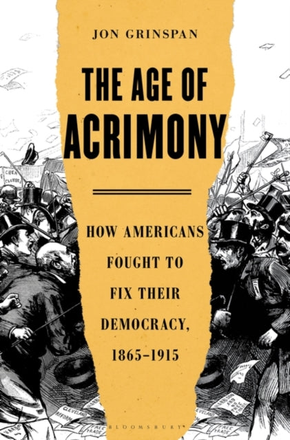 Age of Acrimony: How Americans Fought to Fix Their Democracy, 1865-1915