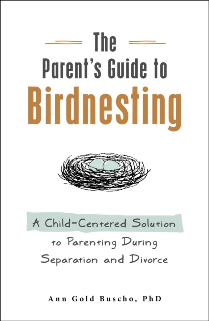 Parent's Guide to Birdnesting: A Child-Centered Solution to Co-Parenting During Separation and Divorce