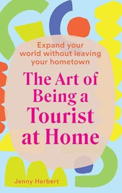 Art of Being a Tourist at Home: Expand Your World Without Leaving Your Home Town