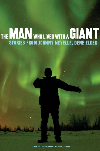 Man Who Lived with a Giant: Stories from Johnny Neyelle, Dene Elder