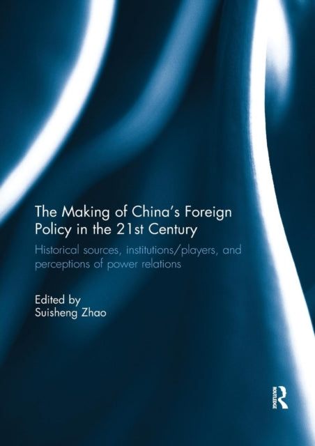 Making of China's Foreign Policy in the 21st century: Historical Sources, Institutions/Players, and Perceptions of Power Relations