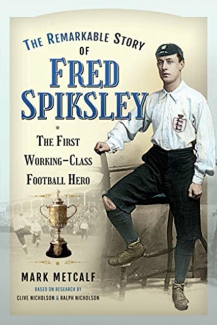 Remarkable Story of Fred Spiksley: The First Working-Class Football Hero