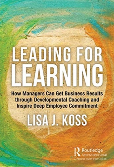 Leading for Learning: How Managers Can Get Business Results through Developmental Coaching  and Inspire Deep Employee Commitment
