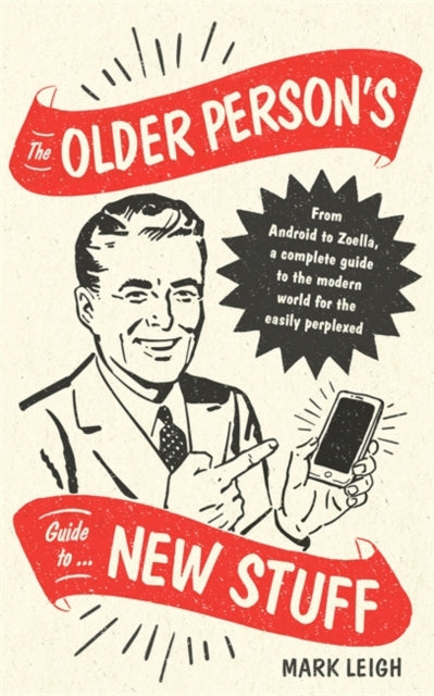 Older Person's Guide to New Stuff: From Android to Zoella, a complete guide to the modern world for the easily perplexed