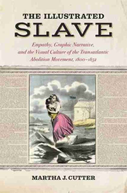 Illustrated Slave: Empathy, Graphic Narrative, and the Visual Culture of the Transatlantic Abolition Movement, 1800-1852