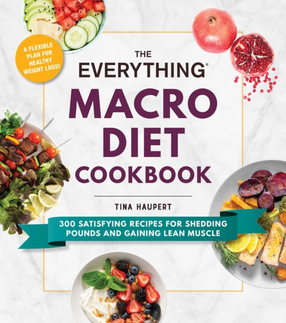 Everything Macro Diet Cookbook: 300 Satisfying Recipes for Shedding Pounds and Gaining Lean Muscle